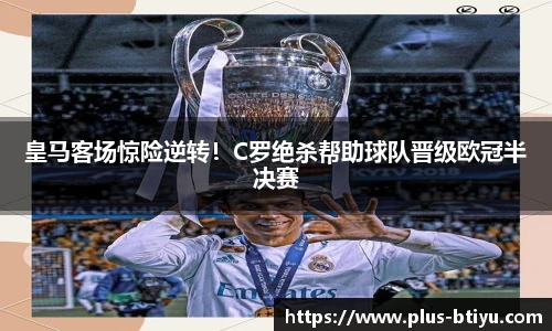 皇马客场惊险逆转！C罗绝杀帮助球队晋级欧冠半决赛