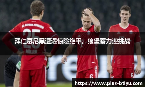拜仁慕尼黑遭遇惊险绝平，狼堡蓄力迎挑战