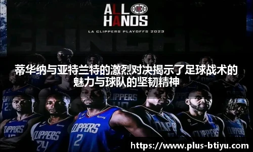 蒂华纳与亚特兰特的激烈对决揭示了足球战术的魅力与球队的坚韧精神