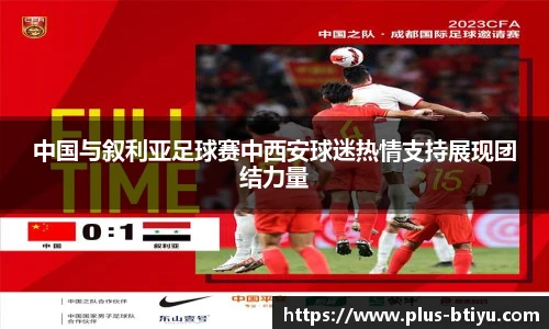 中国与叙利亚足球赛中西安球迷热情支持展现团结力量