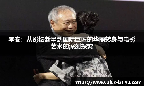 李安：从影坛新星到国际巨匠的华丽转身与电影艺术的深刻探索