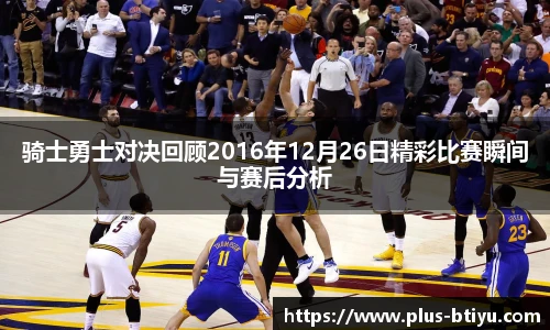 骑士勇士对决回顾2016年12月26日精彩比赛瞬间与赛后分析